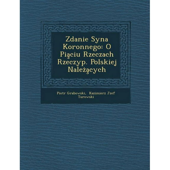 Zdanie Syna Koronnego: O Pia Ciu Rzeczach Rzeczyp. Polskiej Nale a Cych Paperback