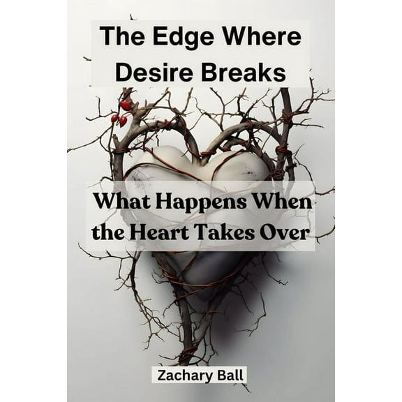 The Edge Where Desire Breaks: What Happens When the Heart Takes Over, (Paperback)