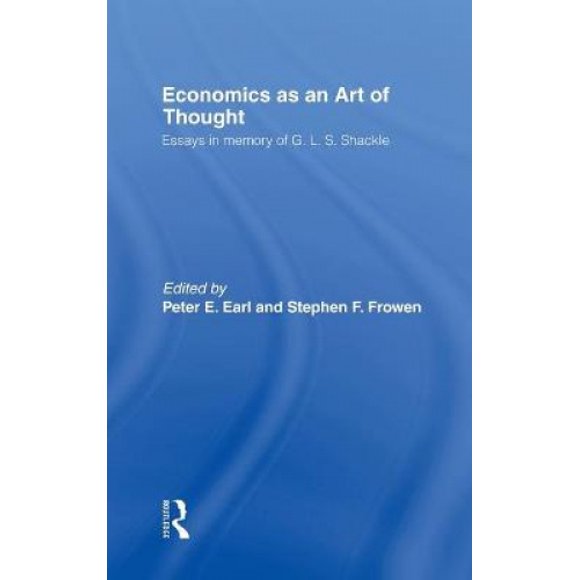 Economics as an Art of Thought: Essays in Memory of G L S Shackle