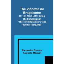 The Vicomte de Bragelonne; Or, Ten Years Later; Being the completion of "The Three Musketeers" and "Twenty Years After", (Paperback)
