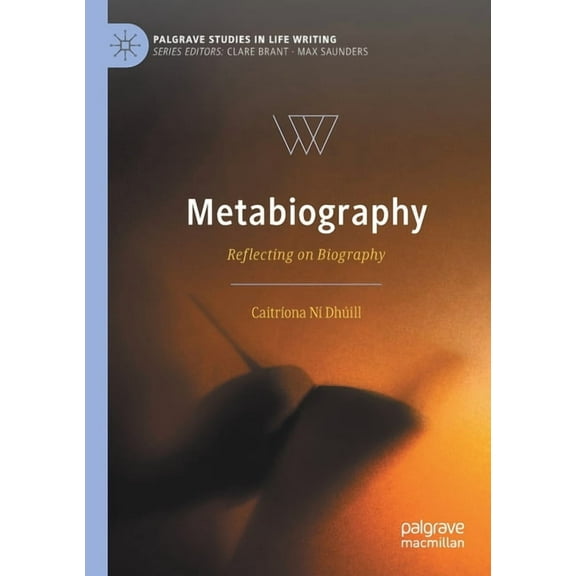 Palgrave Studies in Life Writing Metabiography: Reflecting on Biography, (Paperback)