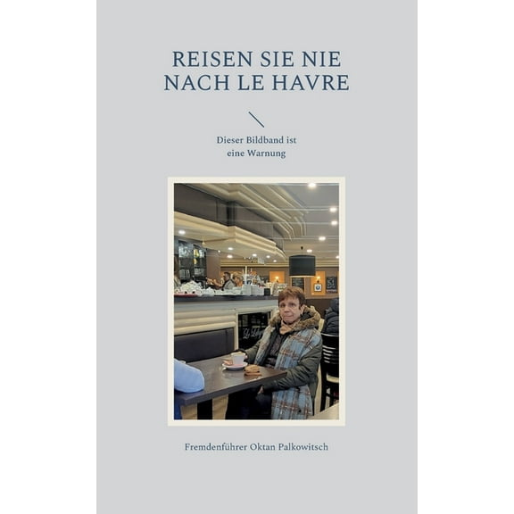 Reisen Sie nie nach Le Havre: Dieser Bildband ist eine Warnung, (Paperback)