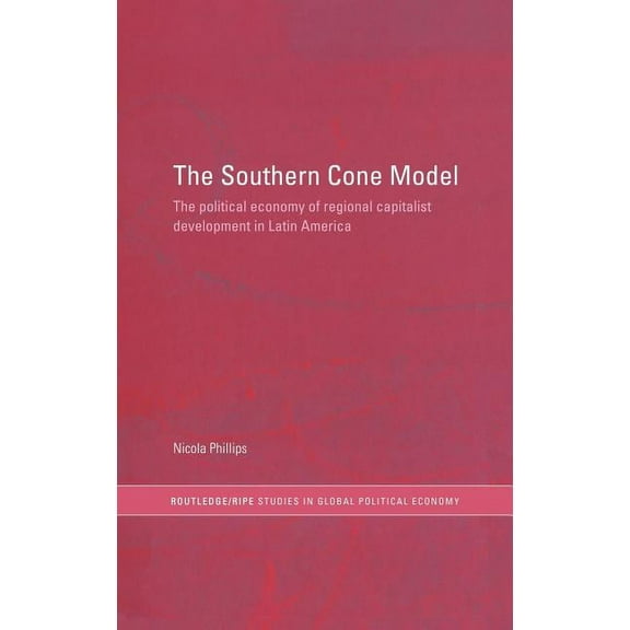 Ripe Global Political Economy The Southern Cone Model: The Political Economy of Regional Capitalist Development in Latin America, (Hardcover)