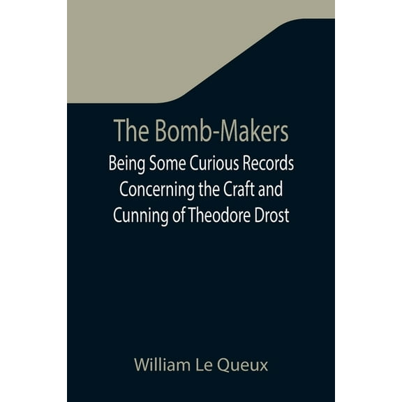 The Bomb-Makers;Being Some Curious Records Concerning the Craft and Cunning of Theodore Drost, an Enemy Alien in London,, (Paperback)