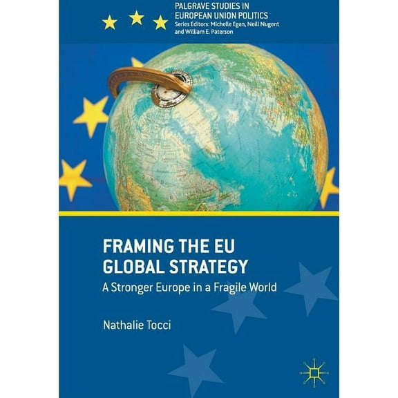 Palgrave Studies in European Union Polit Framing the EU Global Strategy: A Stronger Europe in a Fragile World, (Paperback)