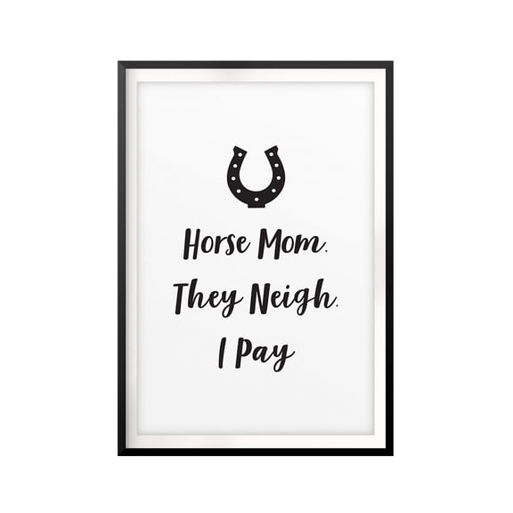 Horse Mom. They Neigh. I Pay 5 x 7 UNFRAMED Print Horse Lover Wall Art