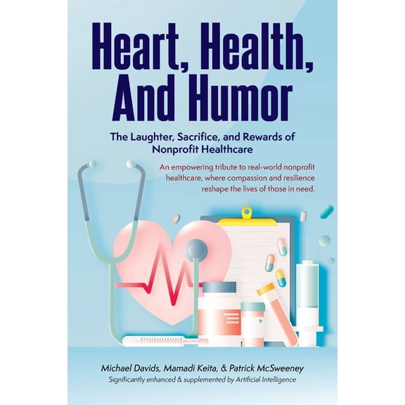 Heart, Health, and Humor: The Laughter, Sacrifice, and Rewards of Nonprofit Healthcare, (Paperback)