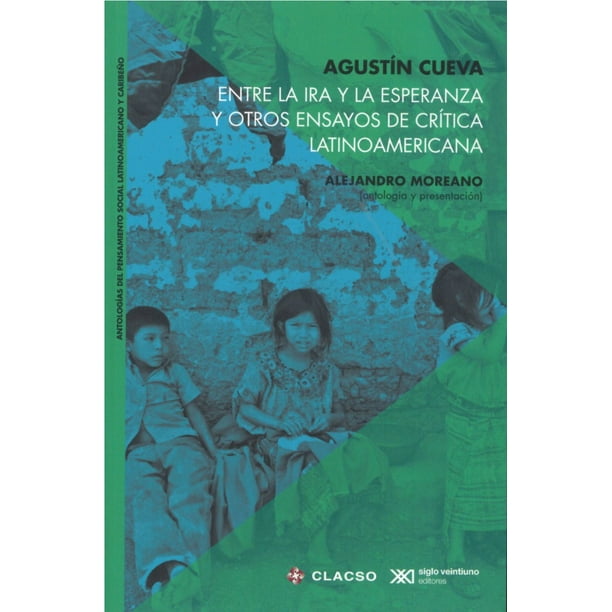 ENTRE LA IRA Y LA ESPERANZA Y OTROS ENSAYOS DE CRITICA LATINOAMERICANA SIGLO XXI EDITORES AGUSTIN CUEVA