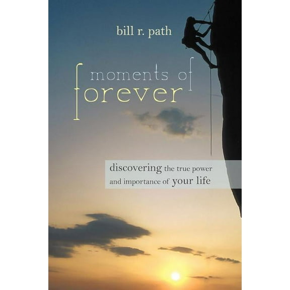 Moments of Forever: Discovering the True Power and Importance of Your Life (Paperback)
