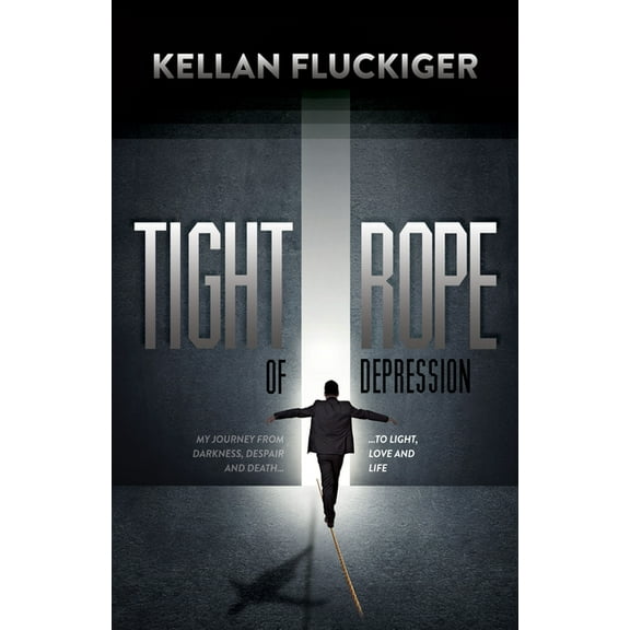 Tight Rope of Depression: My Journey from Darkness, Despair and Death to Light, Love and Life, (Paperback)