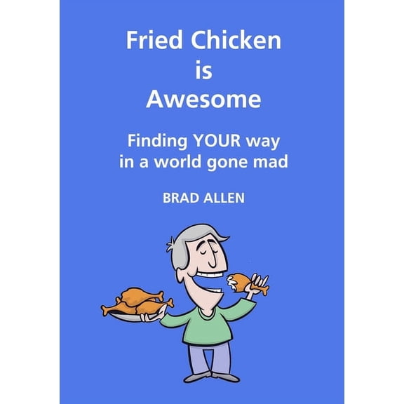 Fried Chicken is Awesome - Finding YOUR way in a world gone mad, (Paperback)