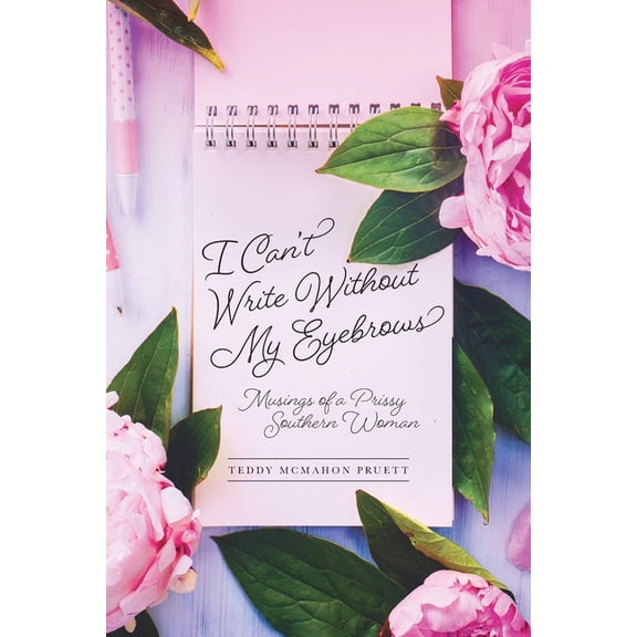 I Can't Write Without My Eyebrows: Musings of a Prissy Southern Woman, (Paperback)