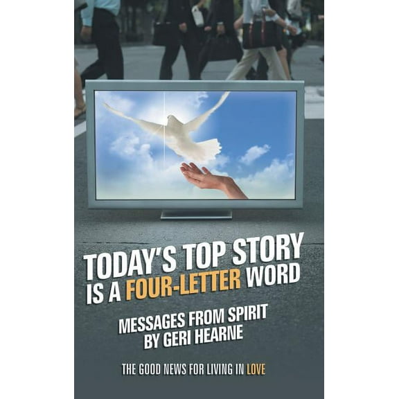 Today's Top Story Is a Four-Letter Word: Messages from Spirit: The Good News for Living in Love, (Hardcover)
