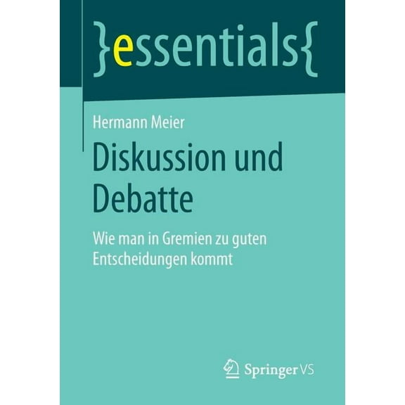 Essentials Diskussion Und Debatte: Wie Man in Gremien Zu Guten Entscheidungen Kommt, (Paperback)
