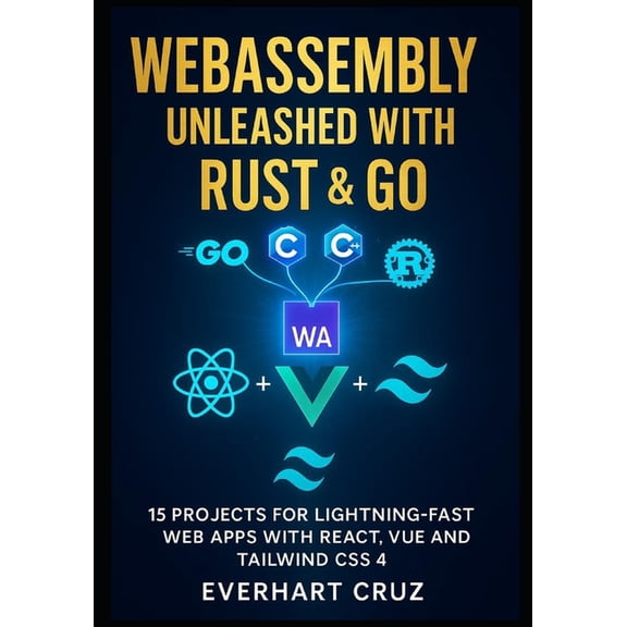 Webassembly Unleashed With Rust & Go: 15 Projects For Lightning-Fast Web Apps With React, Vue And Tailwind CSS 4, (Paperback)