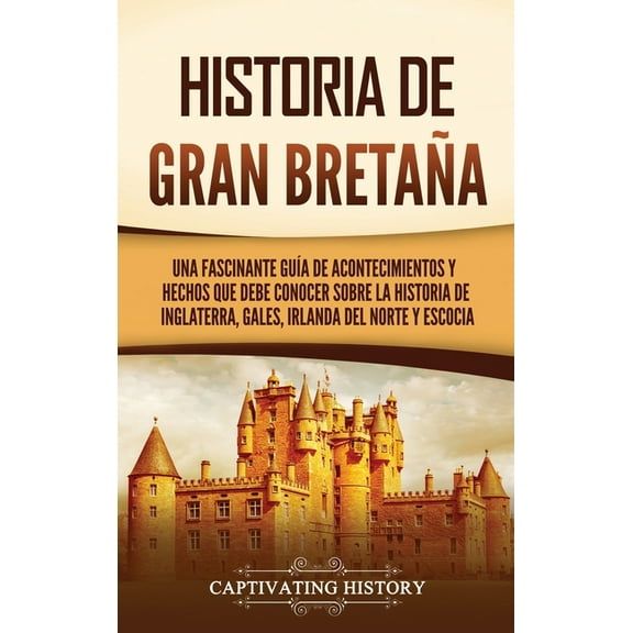 Historia de Gran BretaÃ±a: Una fascinante guÃ­a de acontecimientos y hechos que debe conocer sobre la historia de Inglater, (Hardcover)