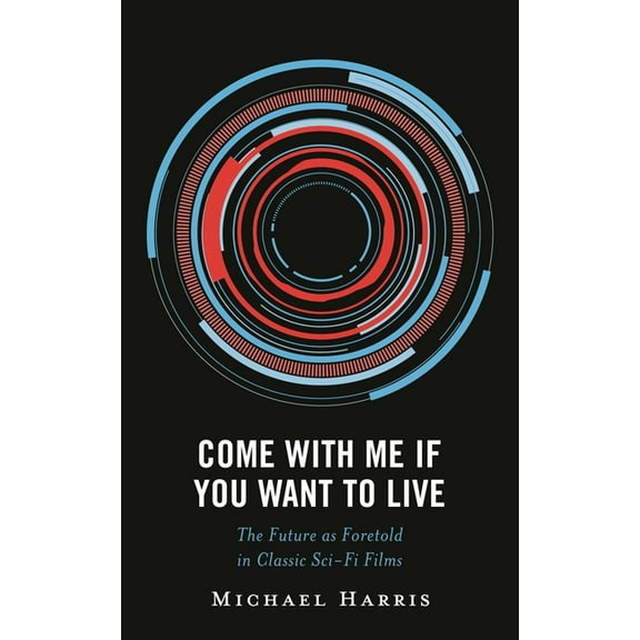 Politics, Literature, & Film Come With Me If You Want to Live: The Future as Foretold in Classic Sci-Fi Films, (Hardcover)