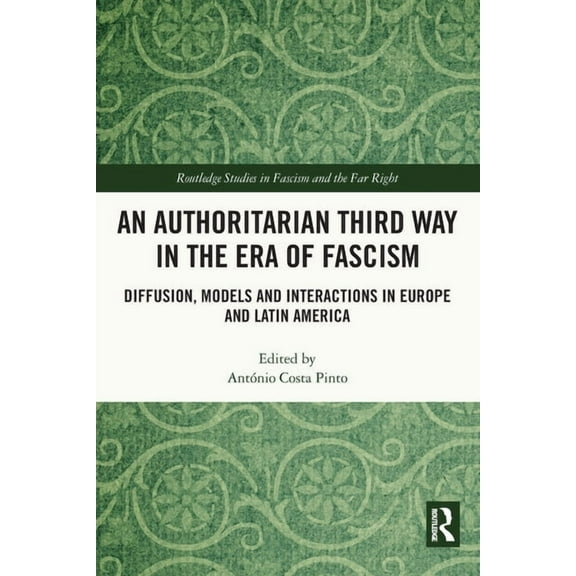 Routledge Studies in Fascism and the Far An Authoritarian Third Way in the Era of Fascism: Diffusion, Models and Interactions in Europe and Latin America, (Paperback)