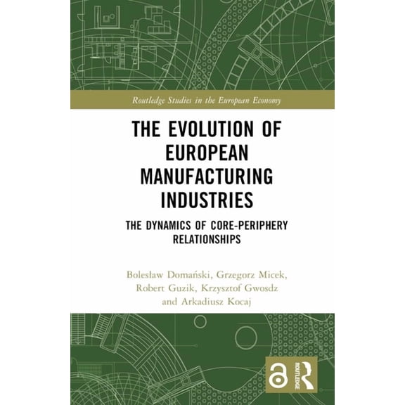Routledge Studies in the European Econom The Evolution of European Manufacturing Industries: The Dynamics of Core-Periphery Relationships, (Hardcover)