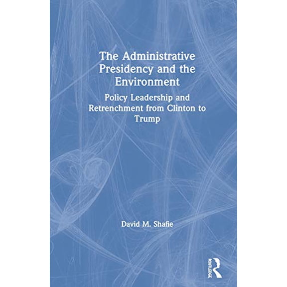 Pre-Owned The Administrative Presidency and the Environment: Policy Leadership and Retrenchment from Clinton to Trump, (Hardcover)