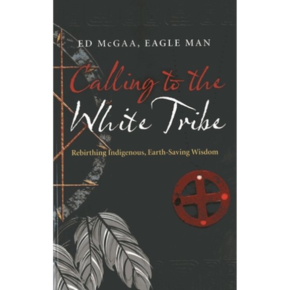 Pre-Owned Calling to the White Tribe: Rebirthing Indigenous, Earth-Saving Wisdom (Paperback) by Ed Eagle Man McGaa Mr