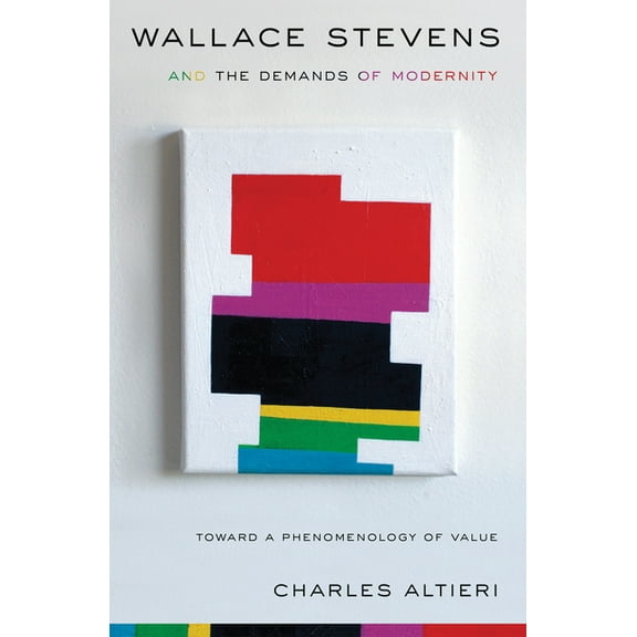 Wallace Stevens and the Demands of Modernity: Toward a Phenomenology of Value, (Paperback)