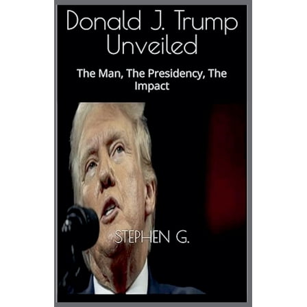 Trump Unveiled: The Man, The Presidency, The Impact, (Paperback)