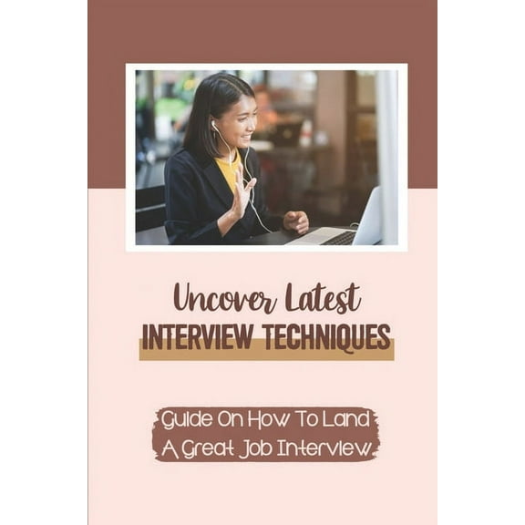 Uncover Latest Interview Techniques: Guide On How To Land A Great Job Interview: How To Create A Compelling Resume (Paperback)