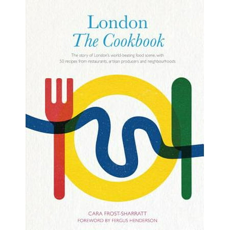 London: The Cookbook : The Story of London's world-beating food scene, with 50 recipes from restaurants, artisan producers and