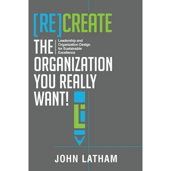 [Re]Create the Organization You Really Want!: Leadership and Organization Design for Sustainable Excellence., (Paperback)