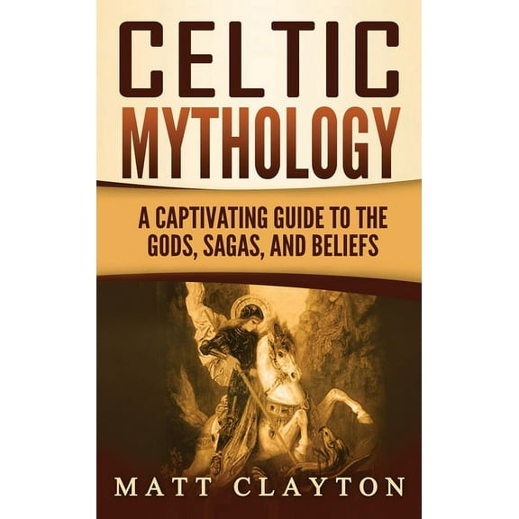 Celtic Mythology: A Captivating Guide to the Gods, Sagas and Beliefs, (Hardcover)