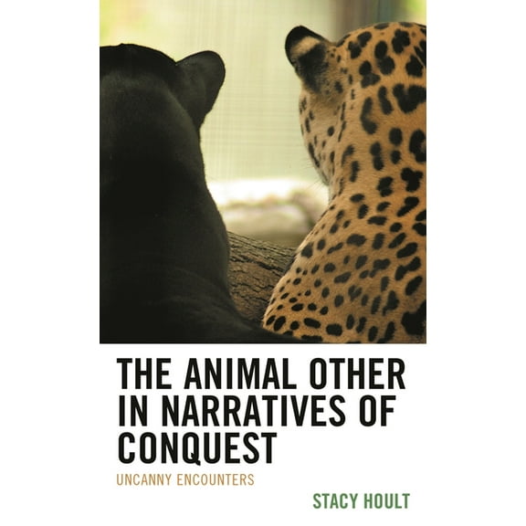 Ecocritical Theory and Practice Animal Other in Narratives of Conquest: Uncanny Encounters, (Hardcover)
