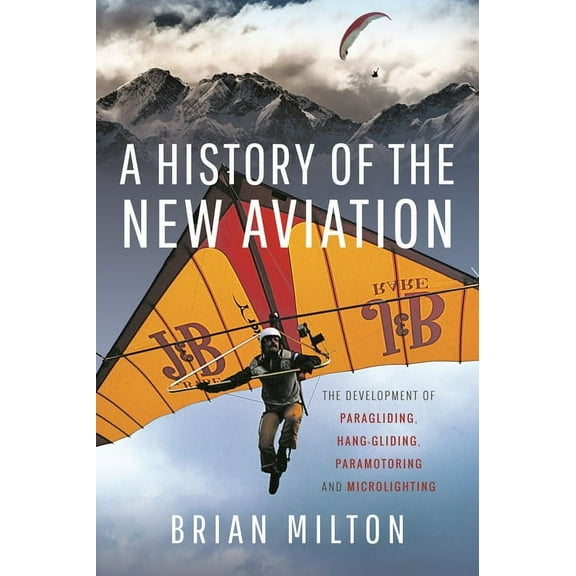 A History of the New Aviation: The Development of Paragliding, Hang-Gliding, Paramotoring and Microlighting, (Hardcover)
