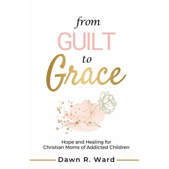 From Guilt to Grace: Hope and Healing for Christian Moms of Addicted Children, (Paperback)