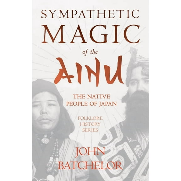 Sympathetic Magic of the Ainu - The Native People of Japan (Folklore History Series), (Hardcover)
