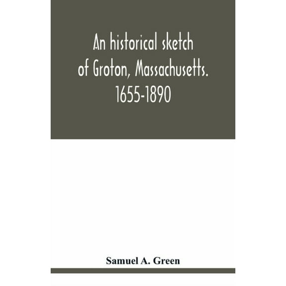 An historical sketch of Groton, Massachusetts. 1655-1890, (Paperback)