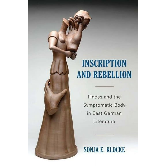 Studies in German Literature Linguistics Inscription and Rebellion: Illness and the Symptomatic Body in East German Literature, Book 169, (Hardcover)