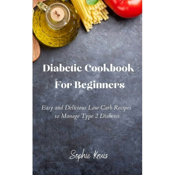 Diabetic Cookbook For Beginners: Easy and Delicious Low Carb Recipes to Manage Type 2 Diabetes, (Hardcover)