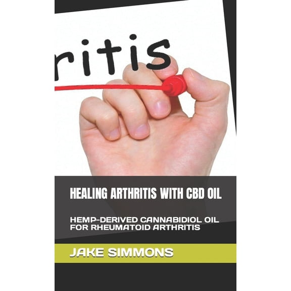 Healing Arthritis with CBD Oil: Hemp-Derived Cannabidiol Oil for Rheumatoid Arthritis (Paperback)