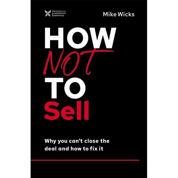 The How Not to Succeed: How Not to Sell: Why You Can't Close the Deal and How to Fix It (Hardcover)