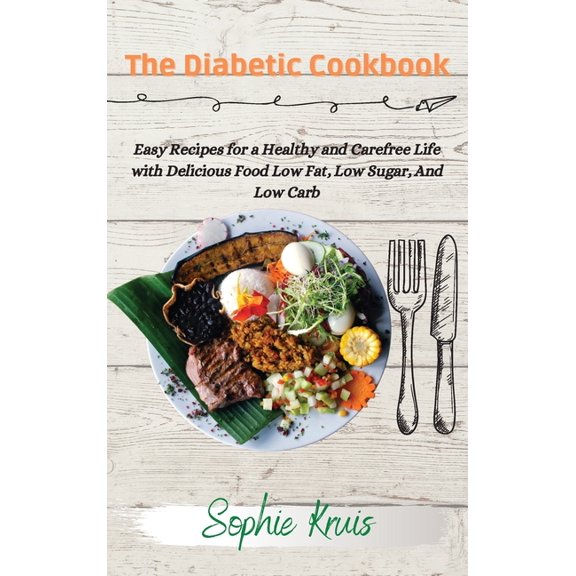 The Diabetic Cookbook: Easy Recipes for a Healthy and Carefree Life with Delicious Food Low Fat, Low Sugar, And Low Carb, (Hardcover)