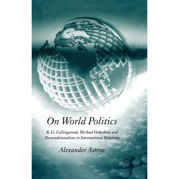 On World Politics: R.G. Collingwood, Michael Oakeshott and Neotraditionalism in International Relations, (Paperback)