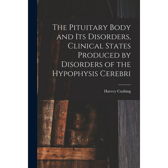 The Pituitary Body and Its Disorders, Clinical States Produced by Disorders of the Hypophysis Cerebri, (Paperback)