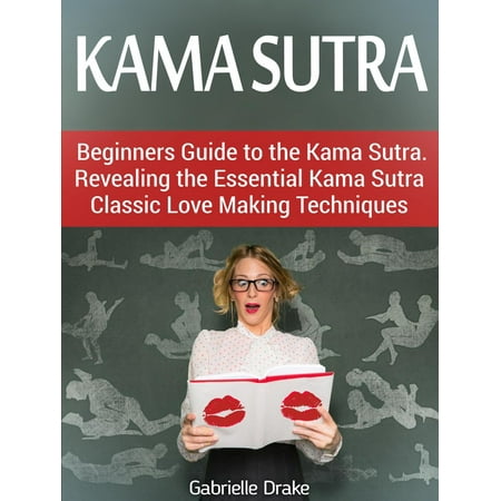 Kama Sutra: Beginners Guide to the Kama Sutra. Revealing the Essential Kama Sutra Classic Love Making Techniques -