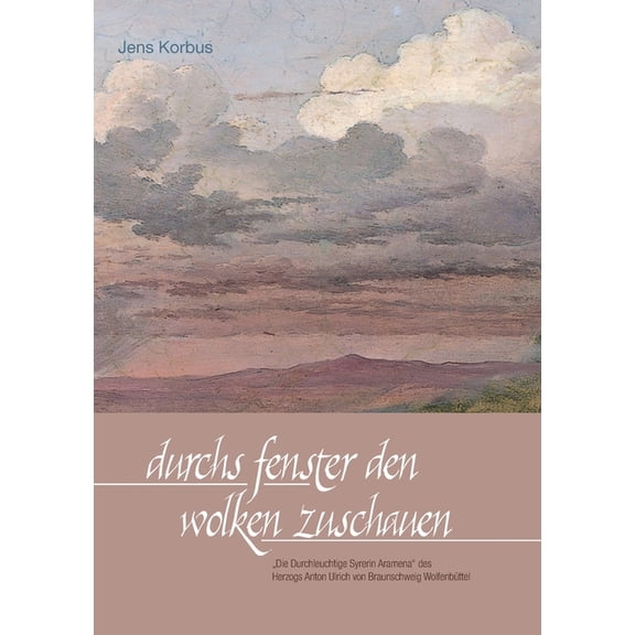 Durchs Fenster den Wolken zuschauen : "Die Durchleuchtige Syrerin Aramena" des Herzogs Anton Ulrich von Braunschweig Wolfenbüttel (Paperback)