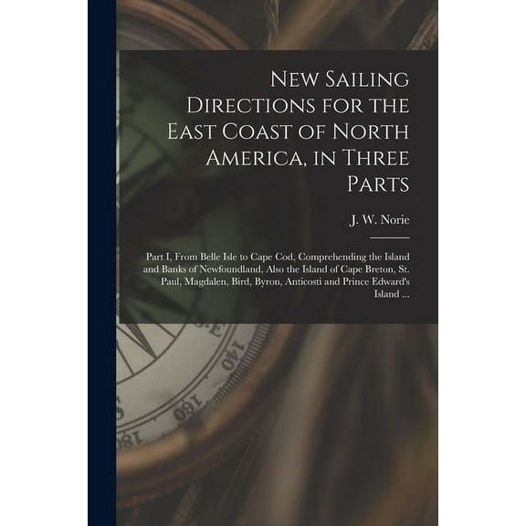 New Sailing Directions for the East Coast of North America, in Three Parts [microform] : Part I, From Belle Isle to Cape Cod, Comprehending the Island