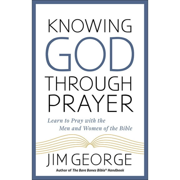 Knowing God Through Prayer : Learn to Pray with the Men and Women of the Bible (Paperback)