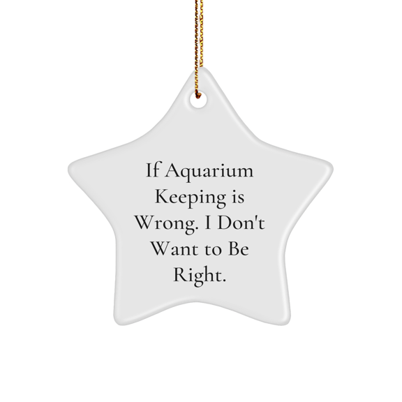 Funny Aquarium Keeping Gifts from Friends for Men, Women, or Family - 'If Aquarium Keeping Is Wrong. I Don't Want To Be Right.' Star Ornament for Christmas