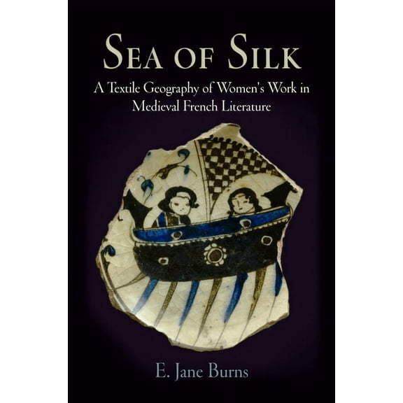 Middle Ages Sea of Silk: A Textile Geography of Women's Work in Medieval French Literature, (Hardcover)