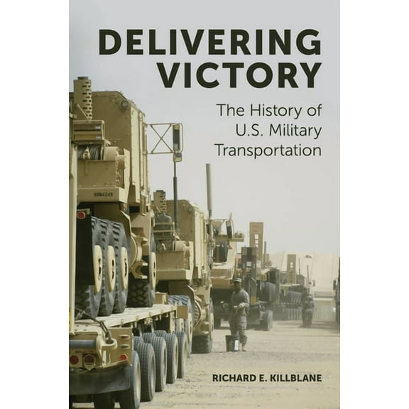 Delivering Victory: The History of U.S. Military Transportation, (Hardcover)